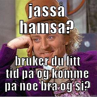 treige hamsa - JASSÅ HAMSA? BRUKER DU LITT TID PÅ OG KOMME PÅ NOE BRA OG SI? Creepy Wonka