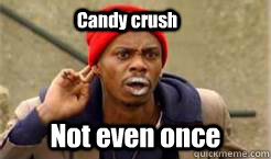 Candy crush Not even once  Dave Chappelle Tyrone Biggums