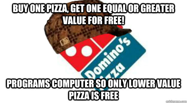 Buy one pizza, get one equal or greater value for free! programs computer so only lower value pizza is free - Buy one pizza, get one equal or greater value for free! programs computer so only lower value pizza is free  Scumbag Dominos