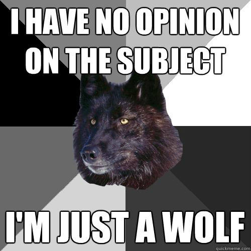 i have no opinion on the subject i'm just a wolf  Sanity Wolf