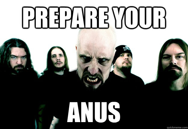 Prepare your anus  Meshuggah