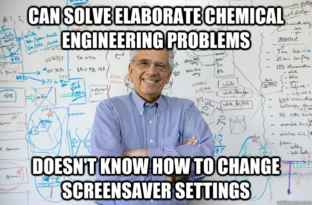 can solve elaborate chemical engineering problems doesn't know how to change screensaver settings  Engineering Professor