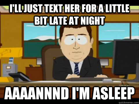 I'll just text her for a little bit late at night Aaaannnd i'm asleep - I'll just text her for a little bit late at night Aaaannnd i'm asleep  Aaand its gone