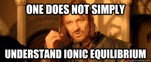 One does not simply understand ionic equilibrium  One Does Not Simply