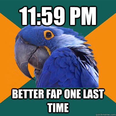 11:59 pm better fap one last time  Paranoid Parrot
