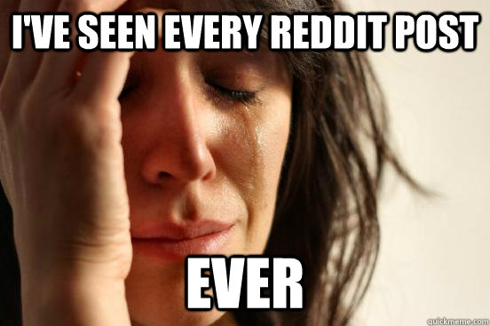 I've seen every reddit post ever  First World Problems