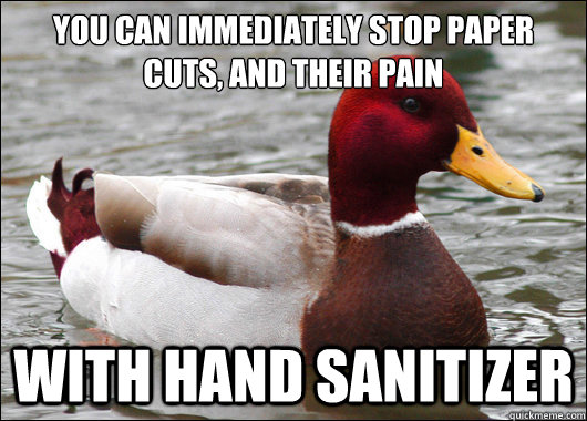 You can immediately stop paper cuts, and their pain with hand sanitizer   Malicious Advice Mallard