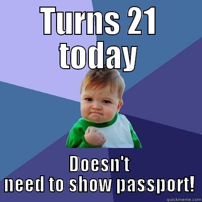 TURNS 21 TODAY DOESN'T NEED TO SHOW PASSPORT! Success Kid