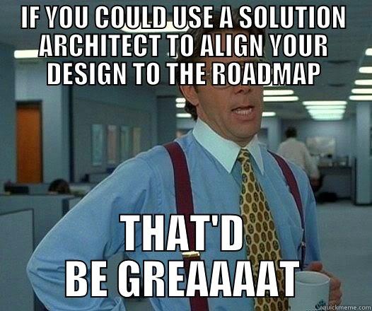 IF YOU COULD USE A SOLUTION ARCHITECT TO ALIGN YOUR DESIGN TO THE ROADMAP THAT'D BE GREAAAAT Office Space Lumbergh