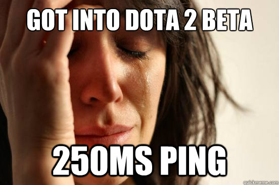 Got into Dota 2 beta 250ms ping  First World Problems