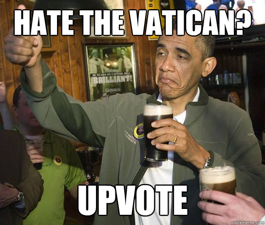 hate the vatican? upvote  Approving Obama