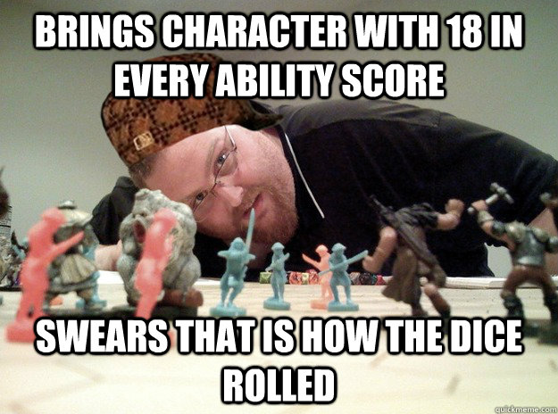 Brings character with 18 in every ability score Swears that is how the dice rolled  Scumbag Dungeons and Dragons Player