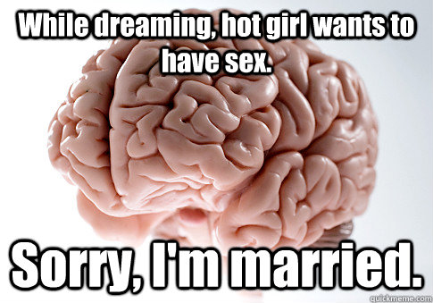 While dreaming, hot girl wants to have sex. Sorry, I'm married.  - While dreaming, hot girl wants to have sex. Sorry, I'm married.   Scumbag Brain