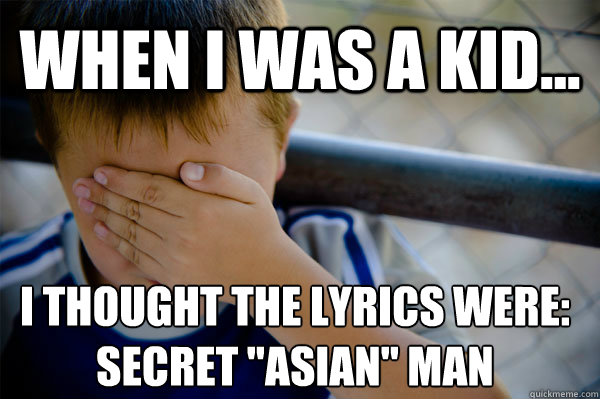 WHEN I WAS A KID... I thought the lyrics were:
Secret 