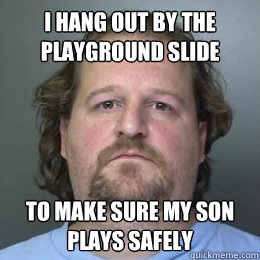 I hang out by the playground slide to make sure my son plays safely   