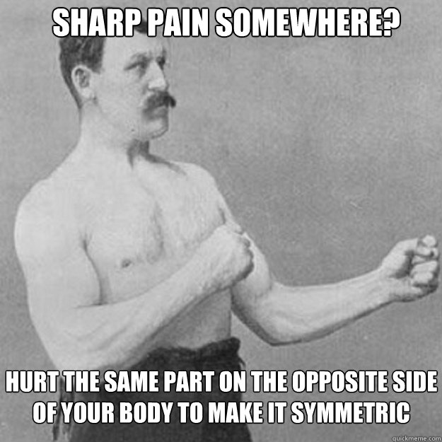 Sharp pain somewhere? Hurt the same part on the opposite side of your body to make it symmetric  overly manly man