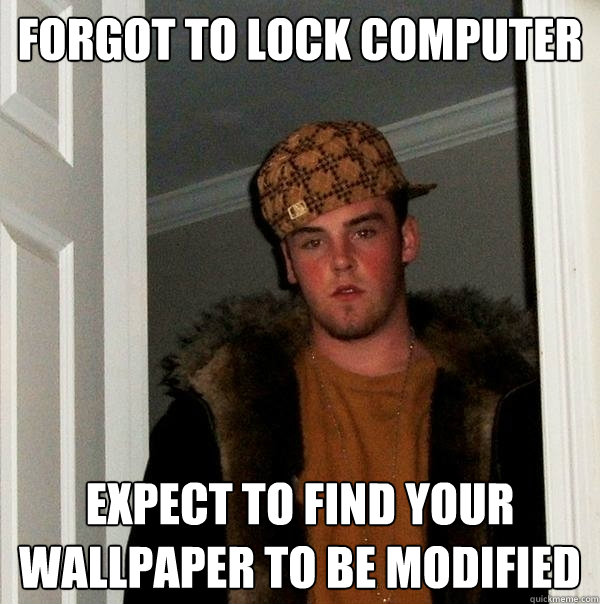 Forgot to lock computer Expect to find your wallpaper to be modified - Forgot to lock computer Expect to find your wallpaper to be modified  Scumbag Steve