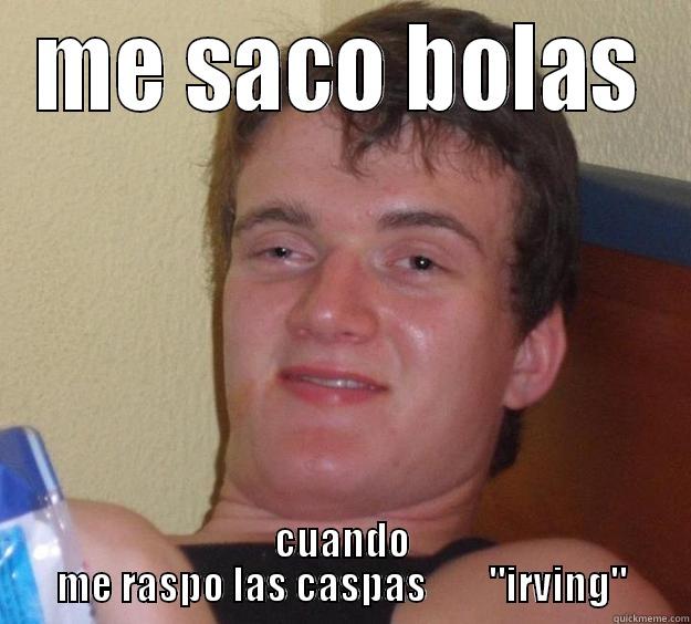 ME SACO BOLAS CUANDO ME RASPO LAS CASPAS        