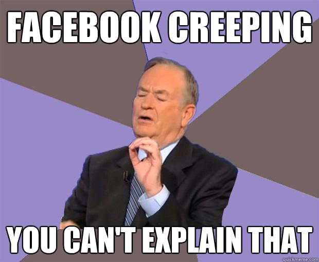 Facebook Creeping You can't explain that  Bill O Reilly