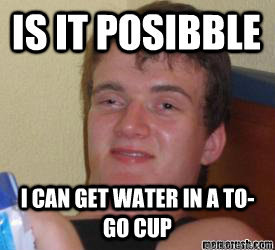 Is it Posibble I can get water in a to-go cup   