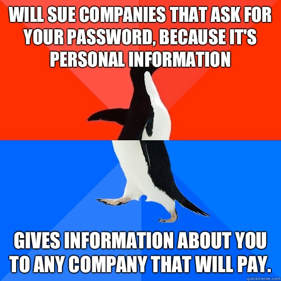 Will sue companies that ask for your password, because it's personal information Gives information about you to any company that will pay.  Socially Awesome Awkward Penguin