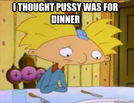 I thought pussy was for dinner - I thought pussy was for dinner  Hey Arnold Problems
