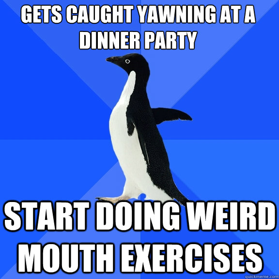 Gets caught yawning at a dinner party start doing weird mouth exercises  Socially Awkward Penguin