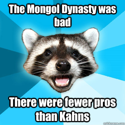 The Mongol Dynasty was bad There were fewer pros than Kahns  Lame Pun Coon