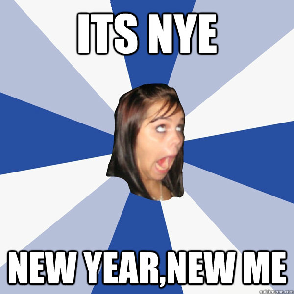 its nye new year,new me  Annoying Facebook Girl
