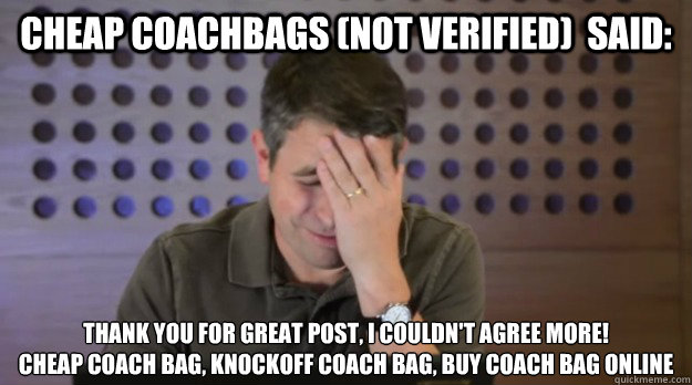 cheap coachbags (not verified)  said: Thank you for great post, I couldn't agree more!
cheap coach bag, knockoff coach bag, buy coach bag online  Facepalm Matt Cutts