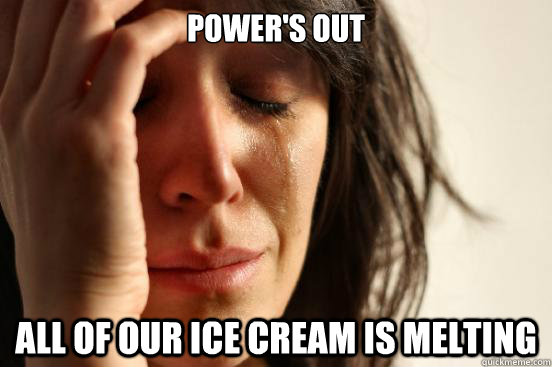 Power's out all of our ice cream is melting  First World Problems