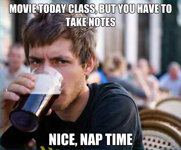 Movie Today Class, but you have to take notes Nice, Nap Time  Lazy College Senior
