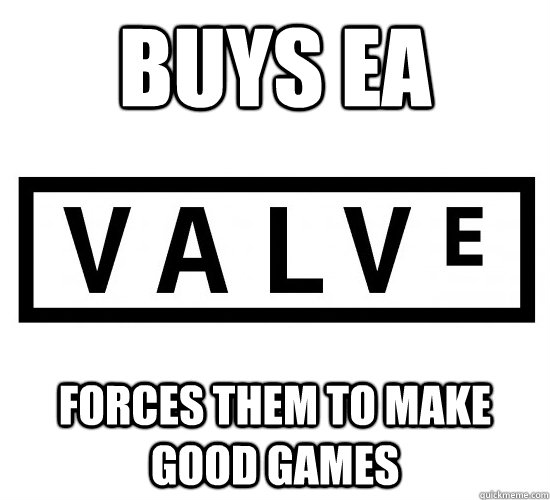 Buys EA  Forces them to make good games   Good Guy Valve
