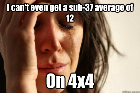 I can't even get a sub-37 average of 12 On 4x4  First World Problems