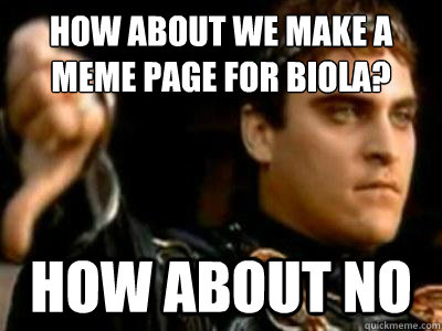 how about we make a meme page for Biola? How about no  Downvoting Roman