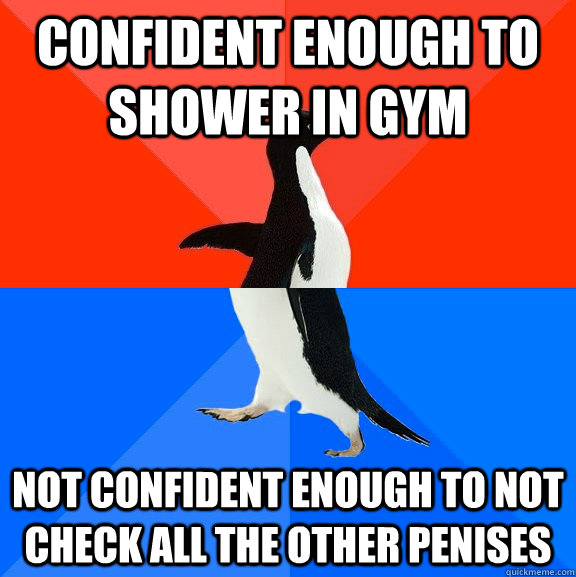 Confident enough to shower in gym  Not confident enough to not check all the other penises  Socially Awesome Awkward Penguin