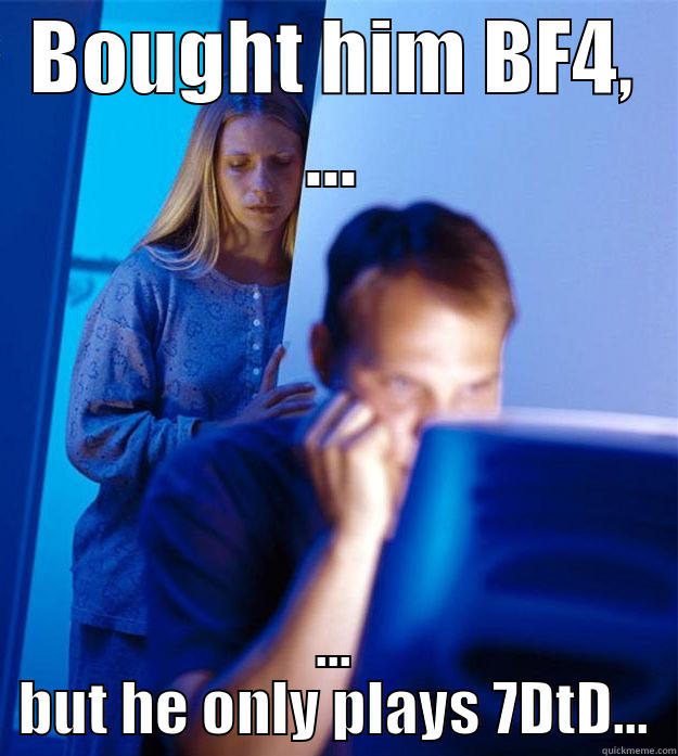 BOUGHT HIM BF4, ... ... BUT HE ONLY PLAYS 7DTD... Redditors Wife