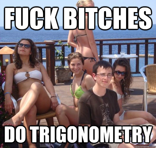 Fuck Bitches Do trigonometry  