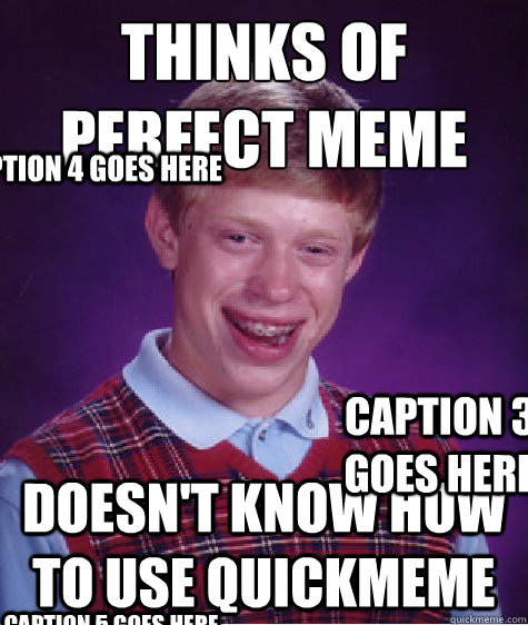 thinks of perfect meme doesn't know how to use quickmeme Caption 3 goes here Caption 4 goes here Caption 5 goes here - thinks of perfect meme doesn't know how to use quickmeme Caption 3 goes here Caption 4 goes here Caption 5 goes here  Bad Luck Brian