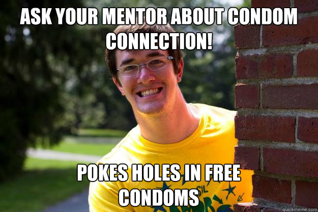 Ask your mentor about condom connection! Pokes holes in free condoms - Ask your mentor about condom connection! Pokes holes in free condoms  Terrible RA