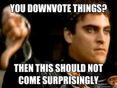 You downvote things? Then this should not come surprisingly  Downvoting Roman