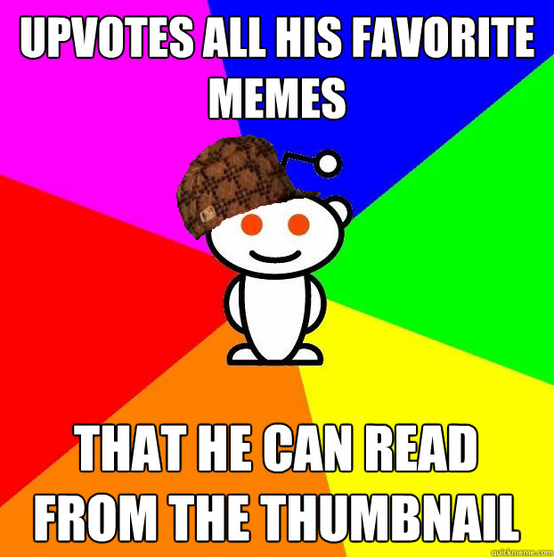 Upvotes all his favorite memes that he can read from the thumbnail  Scumbag Redditor