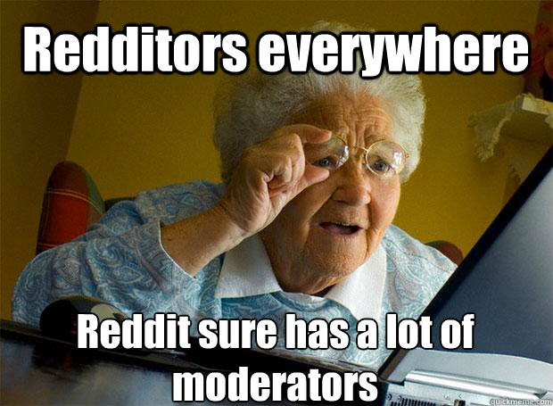 Redditors everywhere Reddit sure has a lot of moderators    Grandma finds the Internet