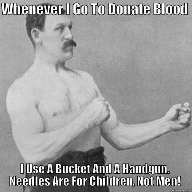 WHENEVER I GO TO DONATE BLOOD  I USE A BUCKET AND A HANDGUN. NEEDLES ARE FOR CHILDREN, NOT MEN! overly manly man