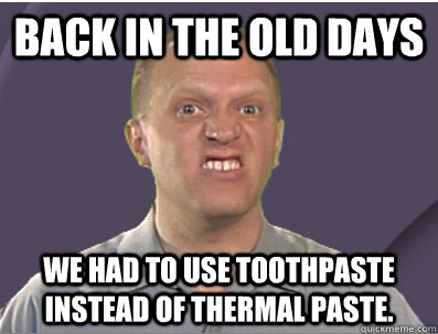 Back in the old days We had to use toothpaste instead of thermal paste. - Back in the old days We had to use toothpaste instead of thermal paste.  Labsim Guy