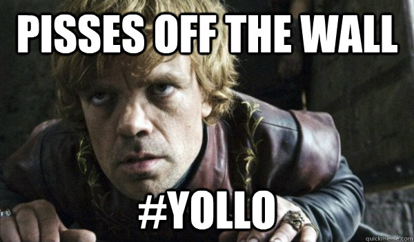 Pisses off the wall #Yollo - Pisses off the wall #Yollo  Badass Tyrion