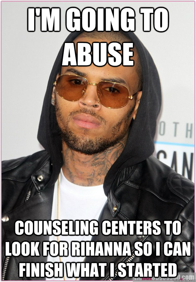 I'm going to abuse counseling centers to look for Rihanna so I can finish what I started  Not misunderstood Chris Brown
