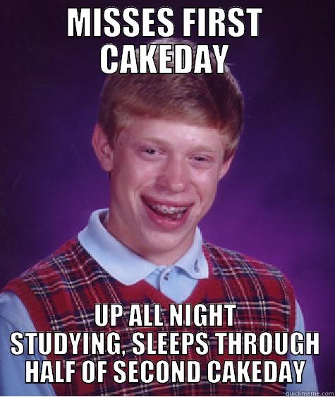 MISSES FIRST CAKEDAY UP ALL NIGHT STUDYING, SLEEPS THROUGH HALF OF SECOND CAKEDAY Bad Luck Brian