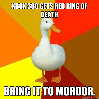 Xbox 360 gets Red Ring of Death Bring it to Mordor.  Tech Impaired Duck