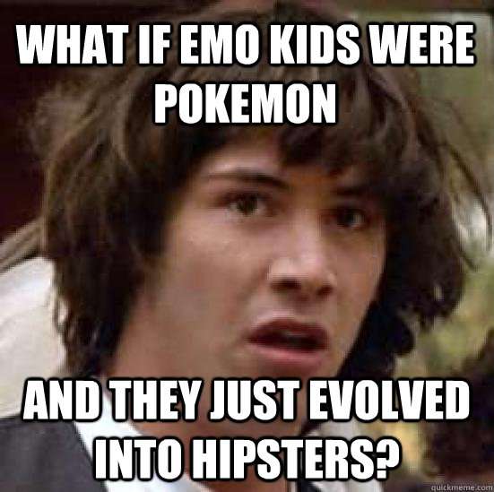 What if Emo kids were pokemon and they just evolved into hipsters? - What if Emo kids were pokemon and they just evolved into hipsters?  conspiracy keanu